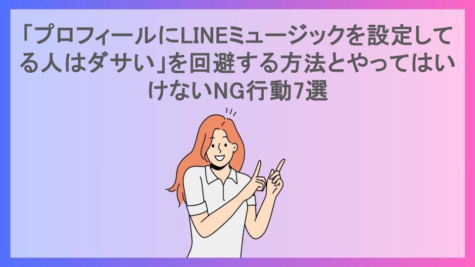 「プロフィールにLINEミュージックを設定してる人はダサい」を回避する方法とやってはいけないNG行動7選